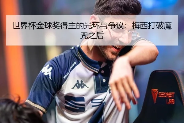世界杯金球奖得主的光环与争议：梅西打破魔咒之后（hth）
